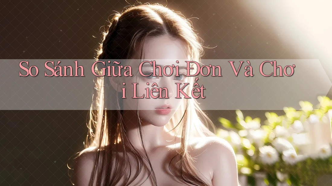 So Sánh Giữa Chơi Đơn Và Chơi Liên Kết So Sánh Giữa Chơi Đơn Và Chơi Liên Kết