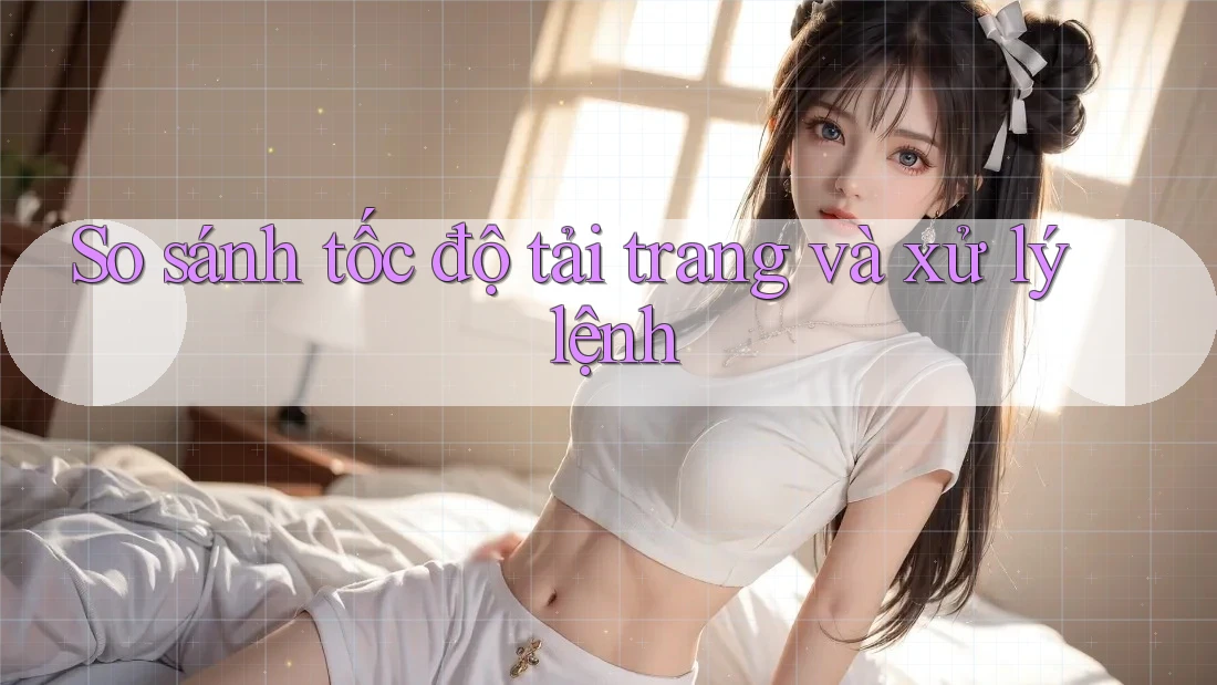 So sánh tốc độ tải trang và xử lý lệnh So sánh tốc độ tải trang và xử lý lệnh
