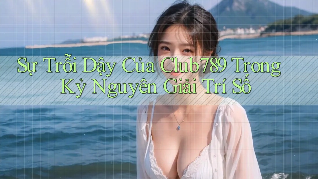 Sự Trỗi Dậy Của Club789 Trong Kỷ Nguyên Giải Trí Số