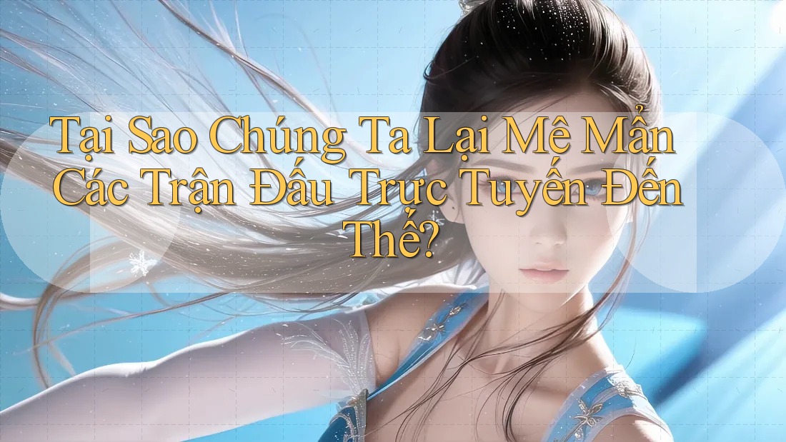 Tại Sao Chúng Ta Lại Mê Mẩn Các Trận Đấu Trực Tuyến Đến Thế? Tại Sao Chúng Ta Lại Mê Mẩn Các Trận Đấu Trực Tuyến Đến Thế?