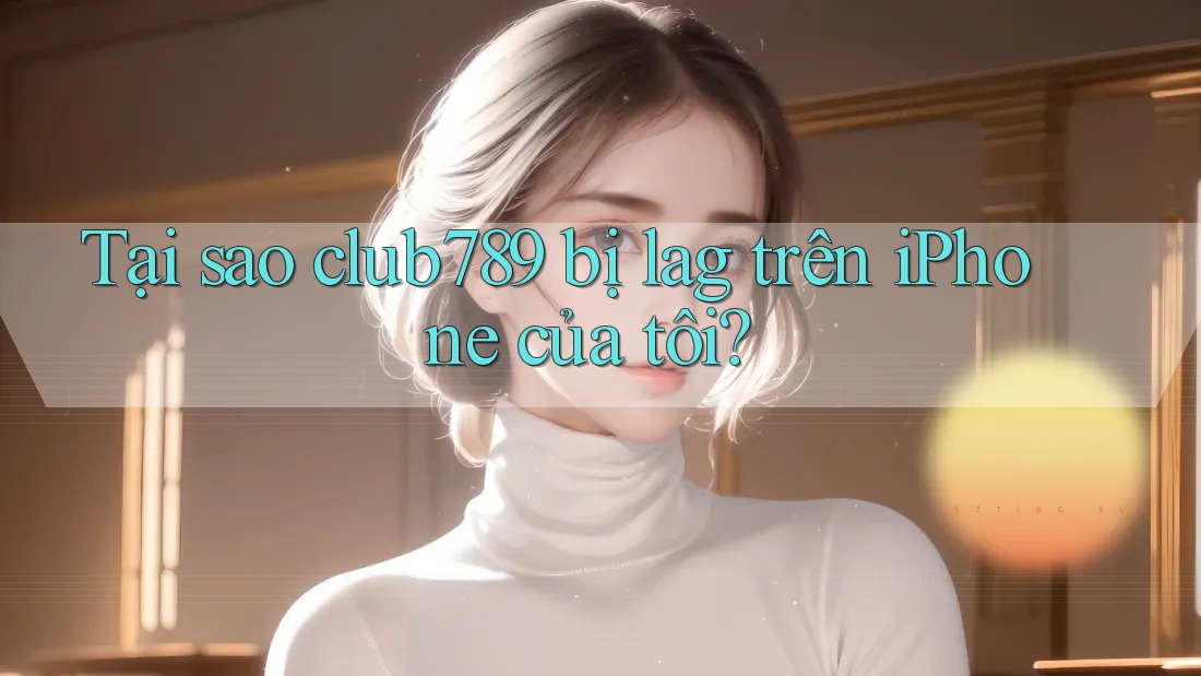 Tại sao club789 bị lag trên iPhone của tôi? Tại sao club789 bị lag trên iPhone của tôi?