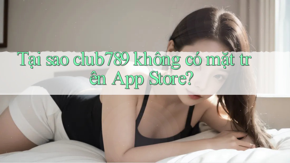 Tại sao club789 không có mặt trên App Store? Tại sao club789 không có mặt trên App Store?