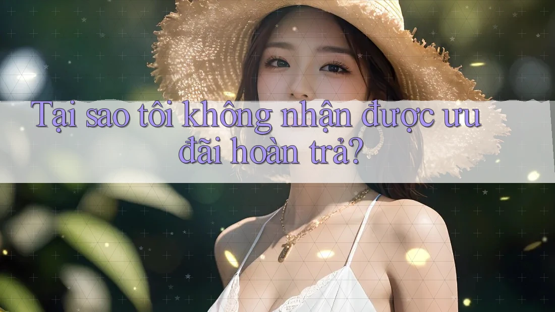Tại sao tôi không nhận được ưu đãi hoàn trả? Tại sao tôi không nhận được ưu đãi hoàn trả?