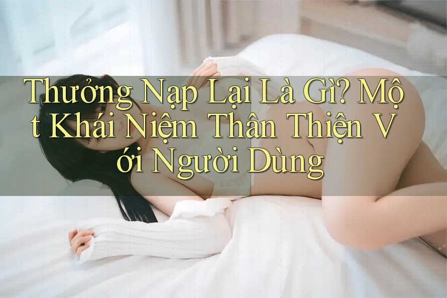 Thưởng Nạp Lại Là Gì? Một Khái Niệm Thân Thiện Với Người Dùng Thưởng Nạp Lại Là Gì? Một Khái Niệm Thân Thiện Với Người Dùng