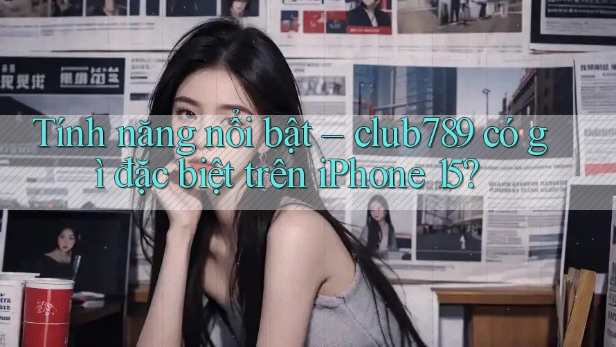 Tính năng nổi bật – club789 có gì đặc biệt trên iPhone 15? Tính năng nổi bật – club789 có gì đặc biệt trên iPhone 15?