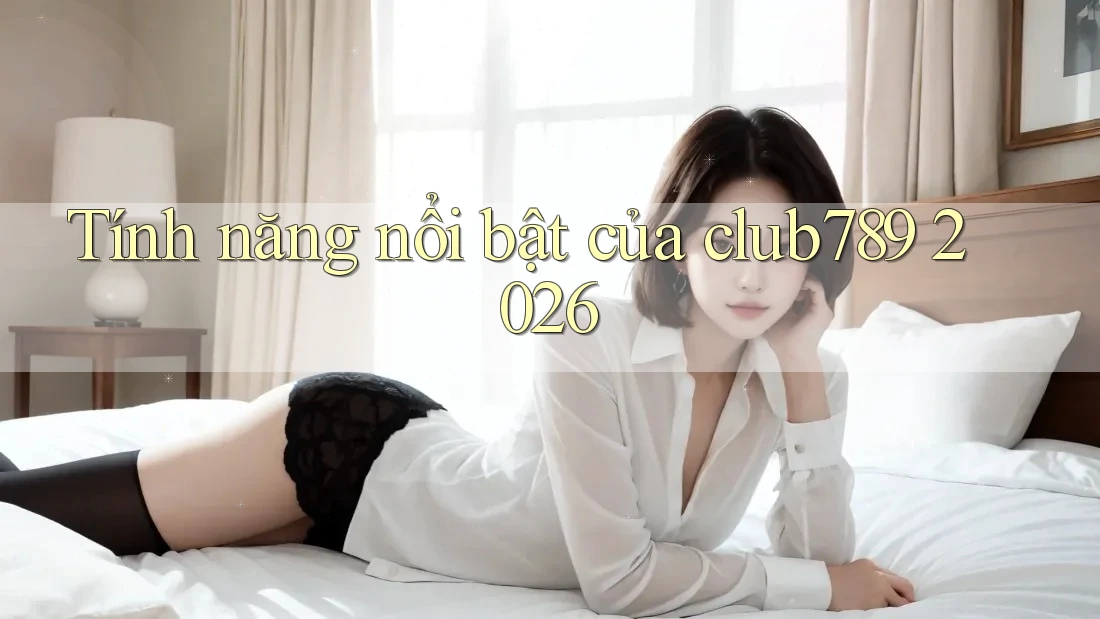 Tính năng nổi bật của club789 2026