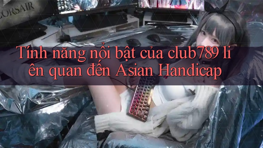 Tính năng nổi bật của club789 liên quan đến Asian Handicap Tính năng nổi bật của club789 liên quan đến Asian Handicap