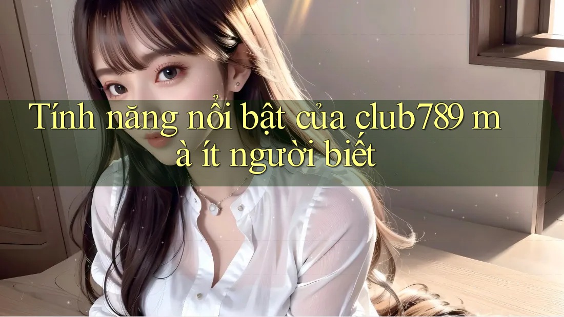 Tính năng nổi bật của club789 mà ít người biết Tính năng nổi bật của club789 mà ít người biết