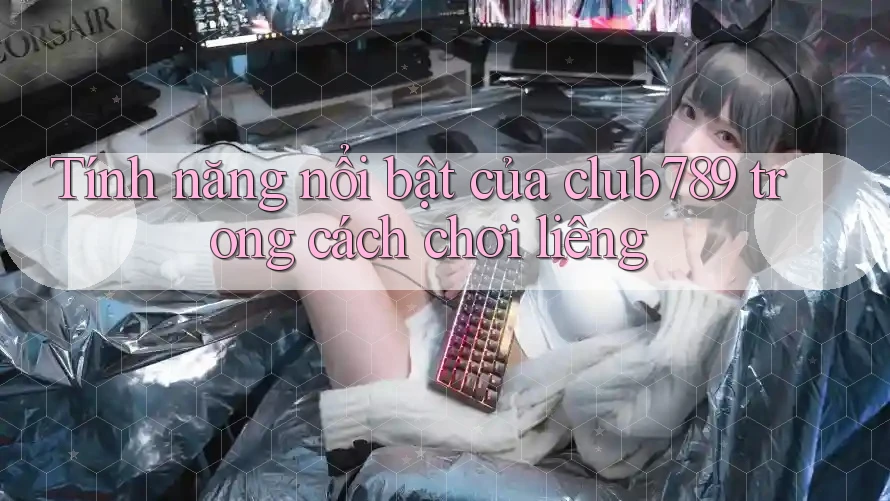 Tính năng nổi bật của club789 trong cách chơi liêng Tính năng nổi bật của club789 trong cách chơi liêng