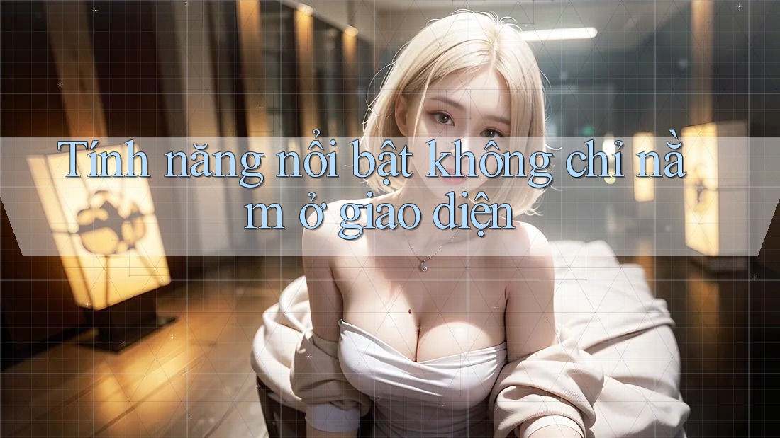 Tính năng nổi bật không chỉ nằm ở giao diện Tính năng nổi bật không chỉ nằm ở giao diện