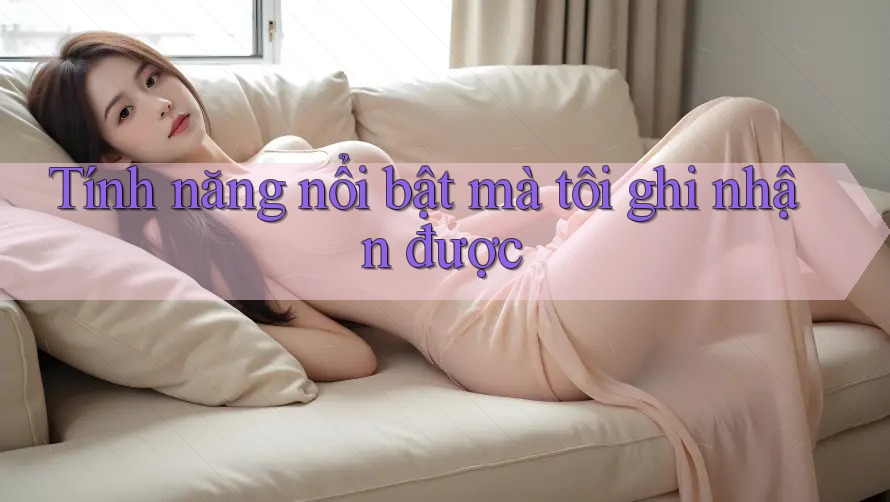 Tính năng nổi bật mà tôi ghi nhận được