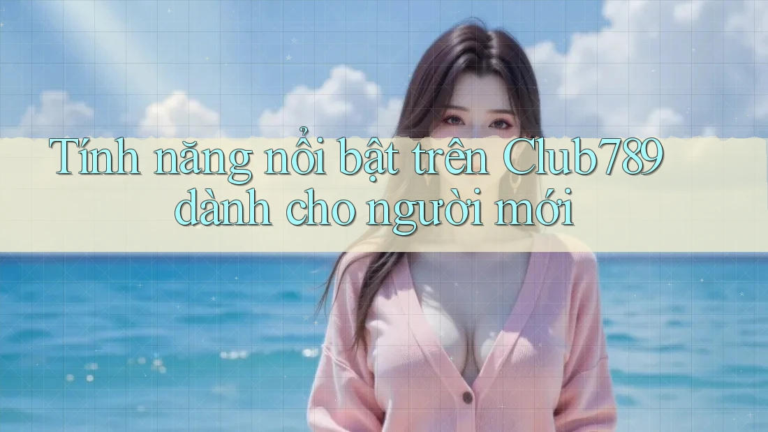 Tính năng nổi bật trên Club789 dành cho người mới Tính năng nổi bật trên Club789 dành cho người mới