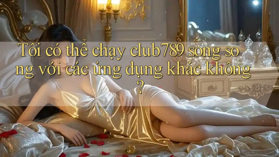 Tôi có thể chạy club789 song song với các ứng dụng khác không? Tôi có thể chạy club789 song song với các ứng dụng khác không?