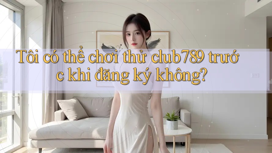 Tôi có thể chơi thử club789 trước khi đăng ký không? Tôi có thể chơi thử club789 trước khi đăng ký không?