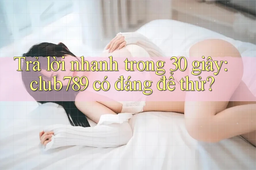 Trả lời nhanh trong 30 giây: club789 có đáng để thử? Trả lời nhanh trong 30 giây: club789 có đáng để thử?