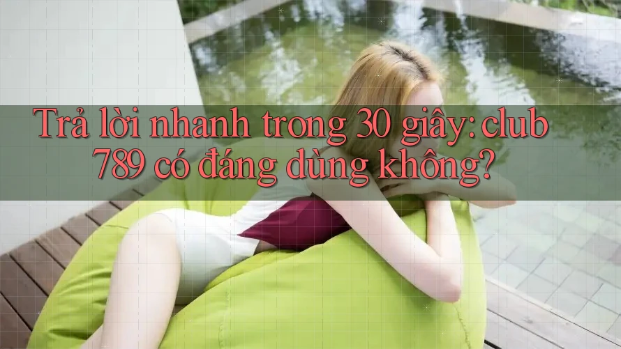 Trả lời nhanh trong 30 giây: club789 có đáng dùng không? Trả lời nhanh trong 30 giây: club789 có đáng dùng không?