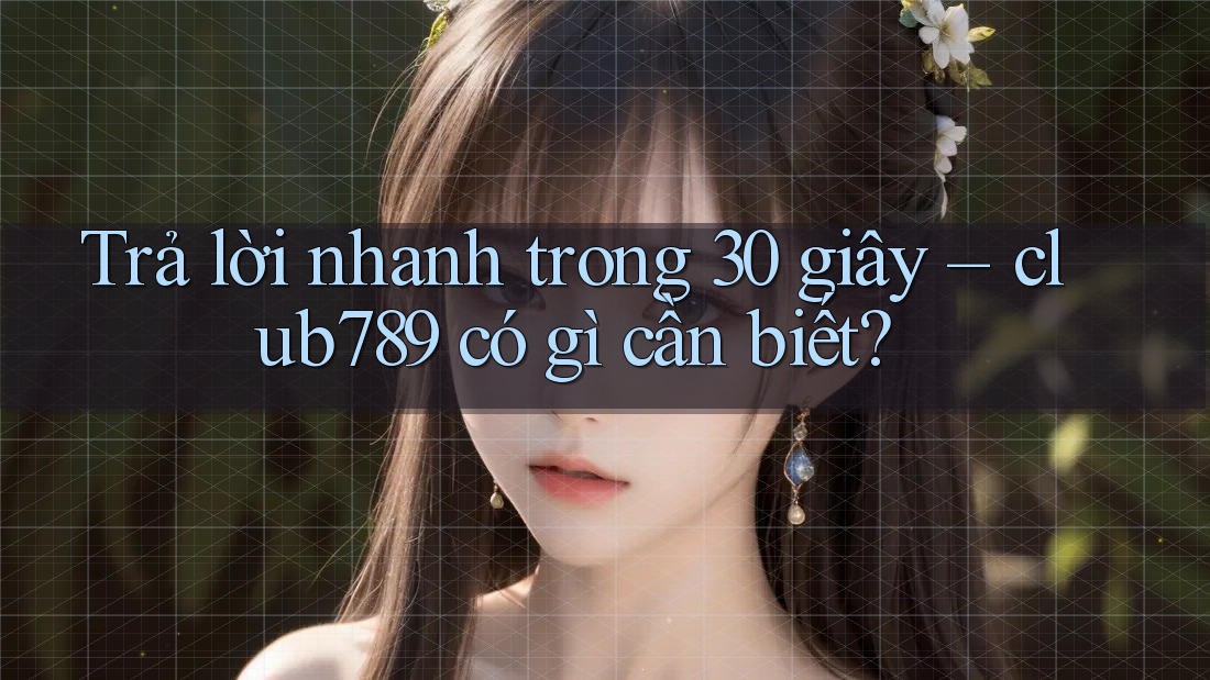 Trả lời nhanh trong 30 giây – club789 có gì cần biết? Trả lời nhanh trong 30 giây – club789 có gì cần biết?