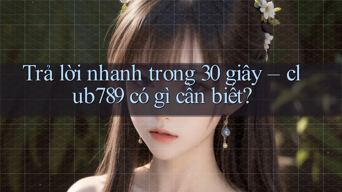 Trả lời nhanh trong 30 giây – club789 có gì cần biết? Trả lời nhanh trong 30 giây – club789 có gì cần biết?