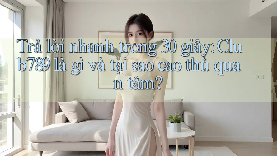 Trả lời nhanh trong 30 giây: Club789 là gì và tại sao cao thủ quan tâm?