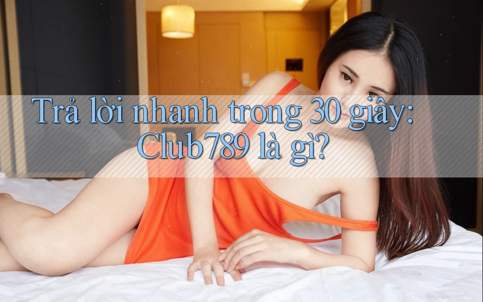 Trả lời nhanh trong 30 giây: Club789 là gì? Trả lời nhanh trong 30 giây: Club789 là gì?