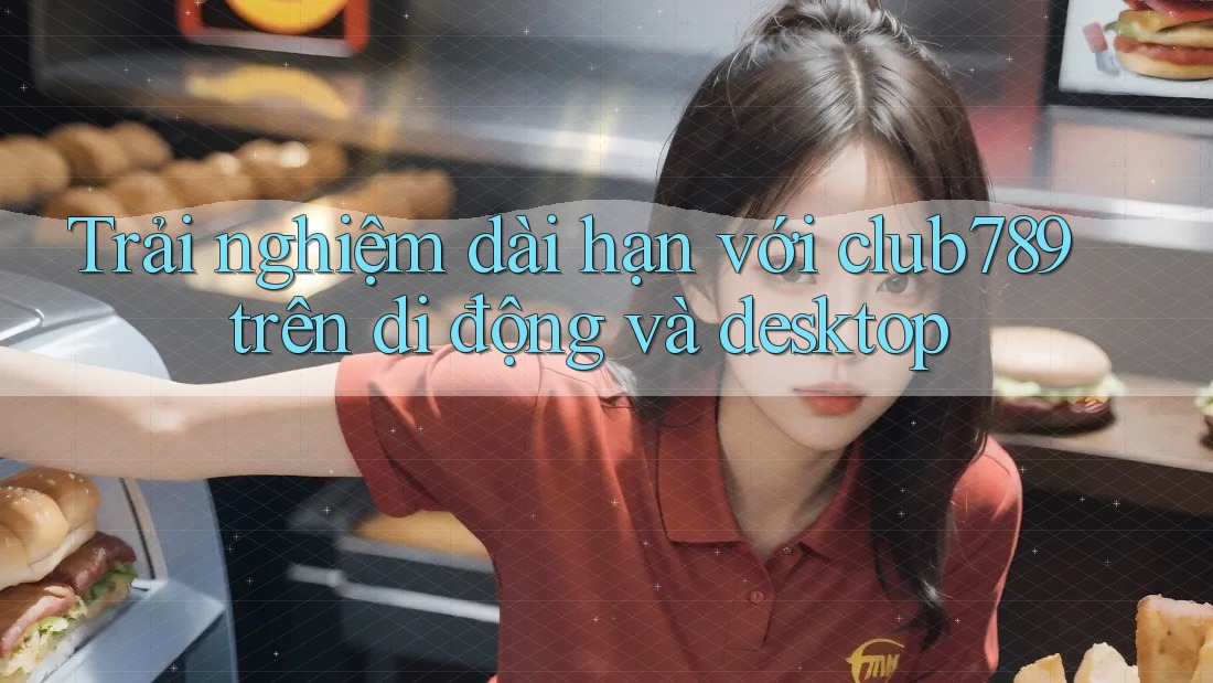 Trải nghiệm dài hạn với club789 trên di động và desktop Trải nghiệm dài hạn với club789 trên di động và desktop