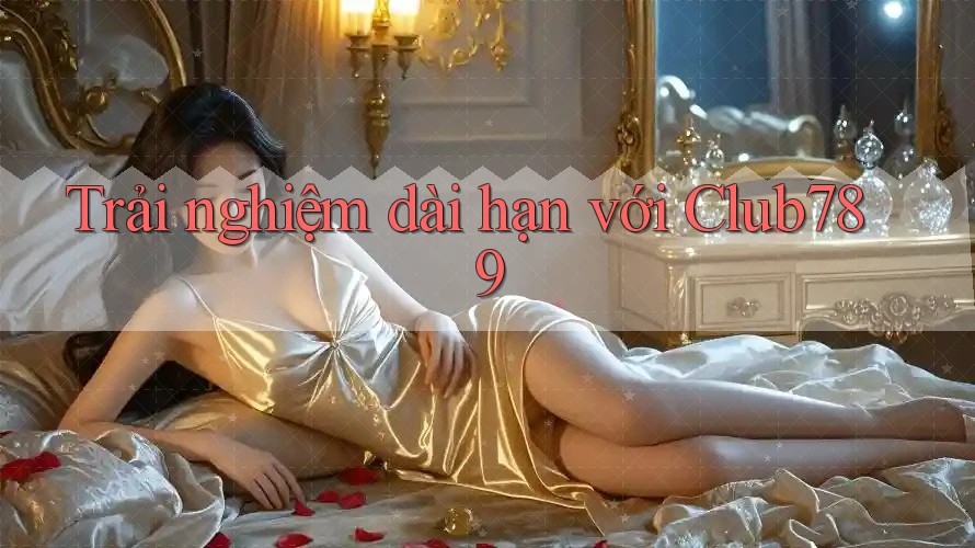 Trải nghiệm dài hạn với club789 Trải nghiệm dài hạn với club789