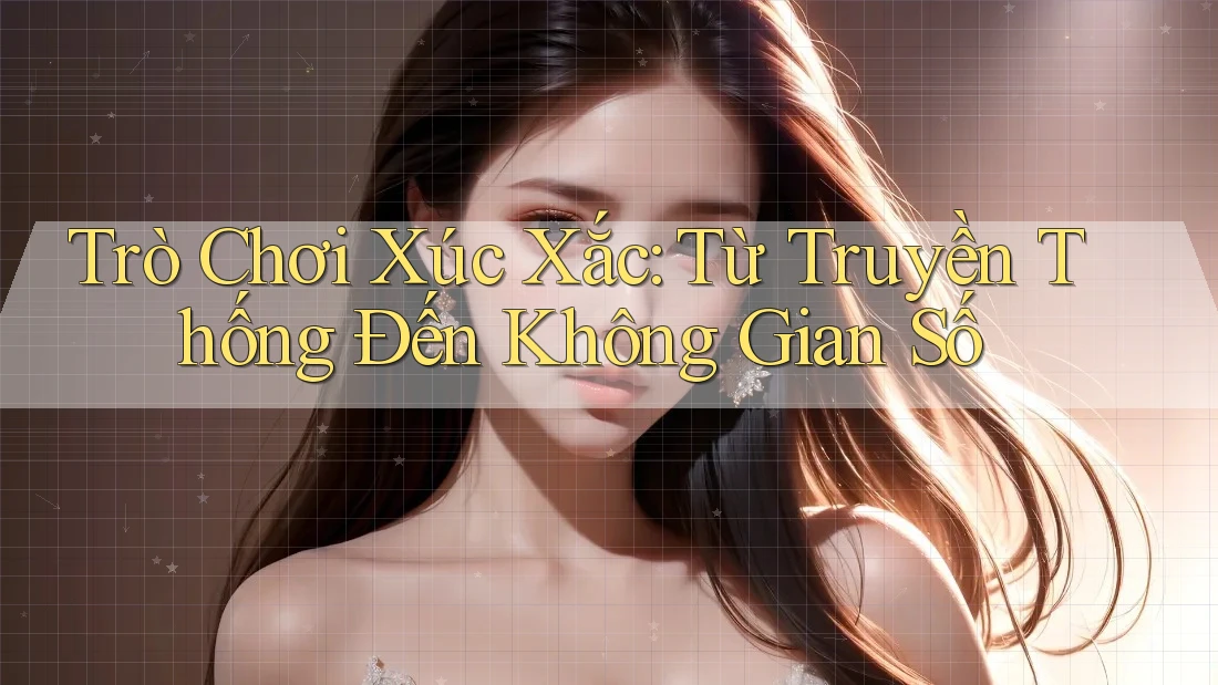 Trò Chơi Xúc Xắc: Từ Truyền Thống Đến Không Gian Số Trò Chơi Xúc Xắc: Từ Truyền Thống Đến Không Gian Số