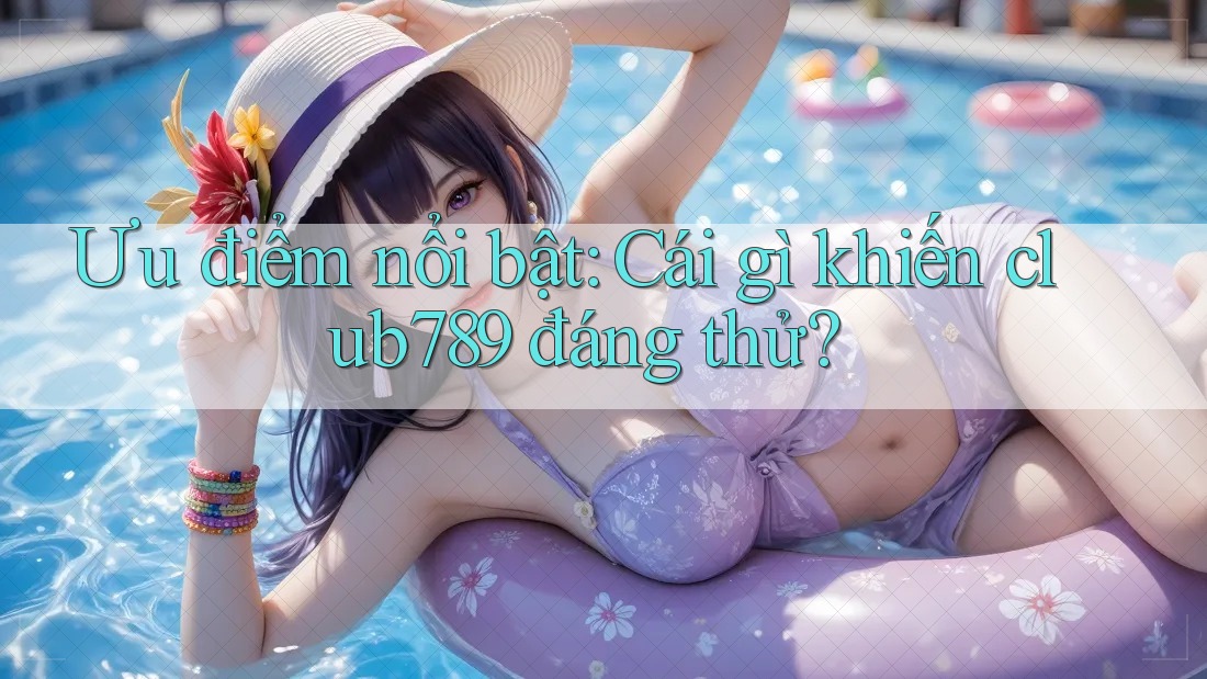 Ưu điểm nổi bật: Cái gì khiến club789 đáng thử? Ưu điểm nổi bật: Cái gì khiến club789 đáng thử?