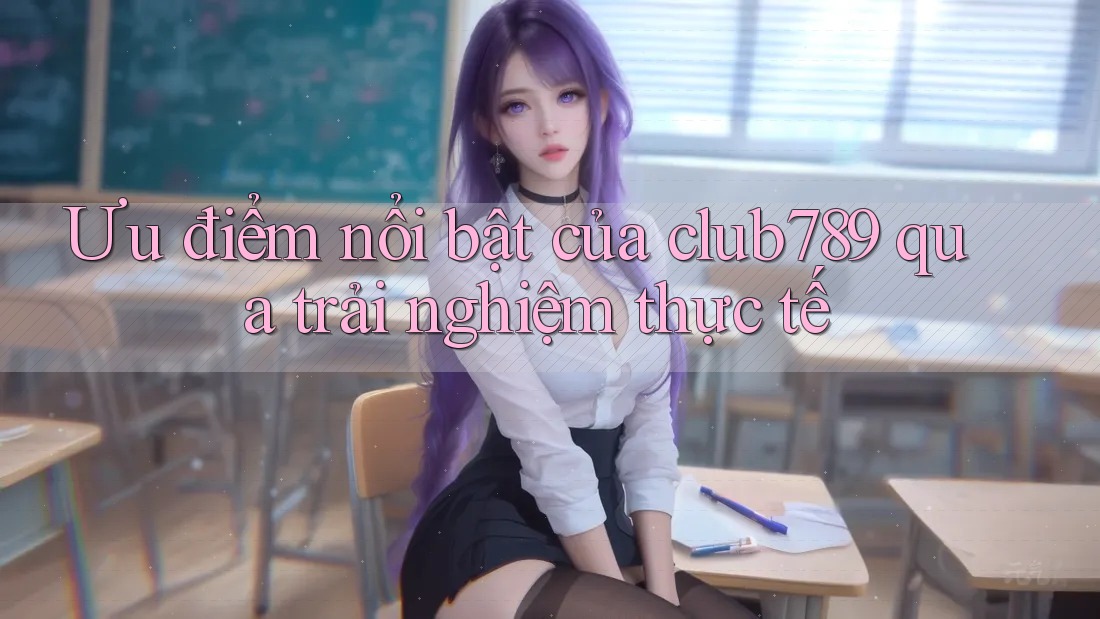 Ưu điểm nổi bật của club789 qua trải nghiệm thực tế Ưu điểm nổi bật của club789 qua trải nghiệm thực tế