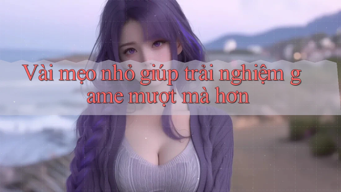 Vài mẹo nhỏ giúp trải nghiệm game mượt mà hơn Vài mẹo nhỏ giúp trải nghiệm game mượt mà hơn