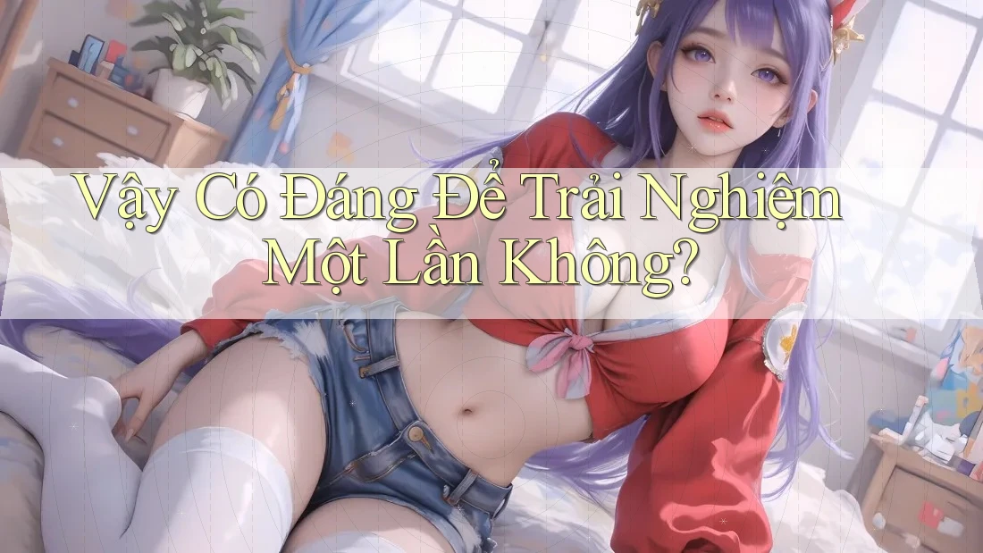 Vậy Có Đáng Để Trải Nghiệm Một Lần Không? Vậy Có Đáng Để Trải Nghiệm Một Lần Không?