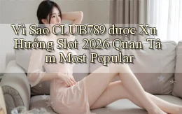 Vì sao club789 được xu hướng slot 2026 quan tâm most popular